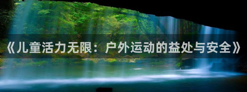 球客岛：《儿童活力无限：户外运动的益处与安全》