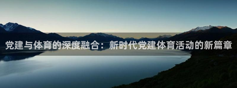 球客岛：党建与体育的深度融合：新时代党建体育活动的新篇章