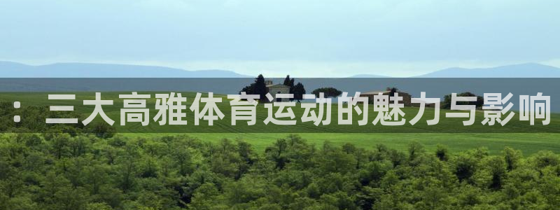 球客岛：：三大高雅体育运动的魅力与影响